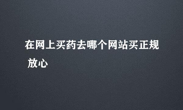 在网上买药去哪个网站买正规 放心