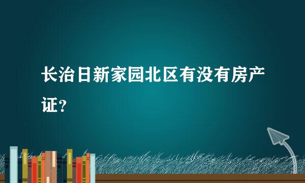 长治日新家园北区有没有房产证？