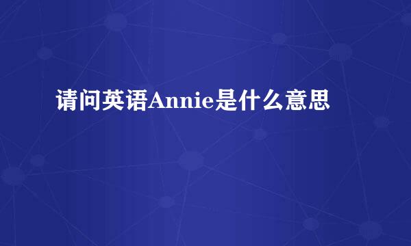 请问英语Annie是什么意思