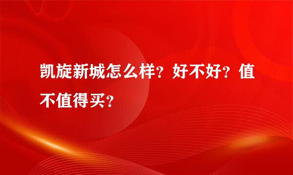 凯旋新城怎么样？好不好？值不值得买？