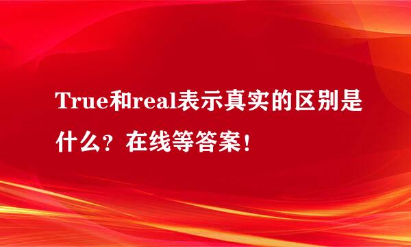 True和real表示真实的区别是什么？在线等答案！