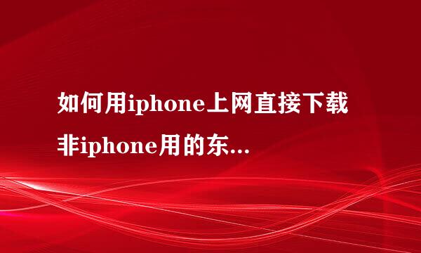 如何用iphone上网直接下载非iphone用的东西？比如一些rar exe的软件，想下...