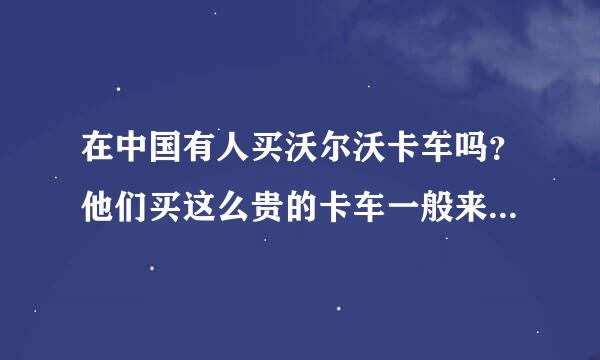 在中国有人买沃尔沃卡车吗？他们买这么贵的卡车一般来拉什么？