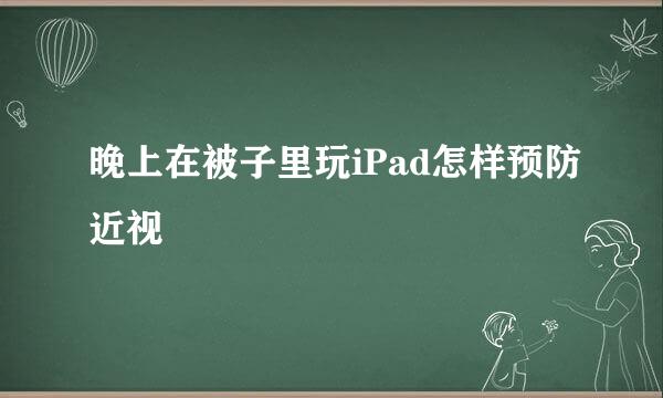 晚上在被子里玩iPad怎样预防近视