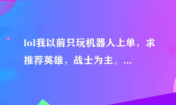 lol我以前只玩机器人上单，求推荐英雄，战士为主。易操控的。