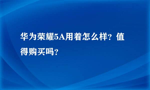 华为荣耀5A用着怎么样？值得购买吗？