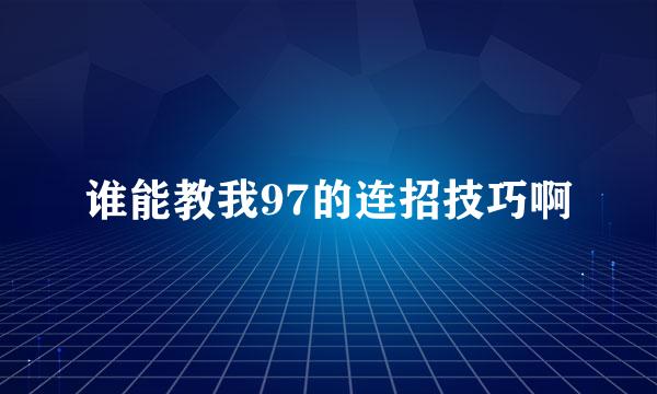 谁能教我97的连招技巧啊