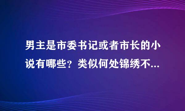 男主是市委书记或者市长的小说有哪些？类似何处锦绣不灰堆的。