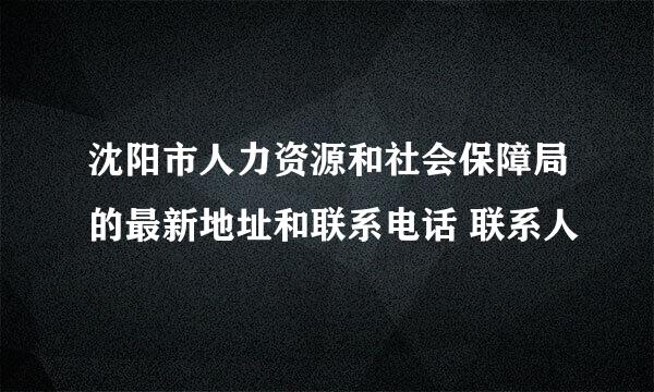 沈阳市人力资源和社会保障局的最新地址和联系电话 联系人