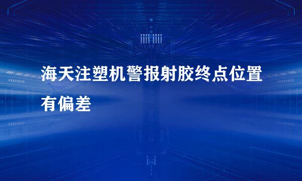 海天注塑机警报射胶终点位置有偏差