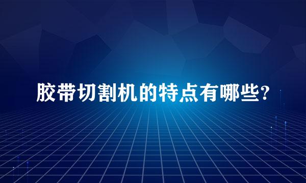 胶带切割机的特点有哪些?