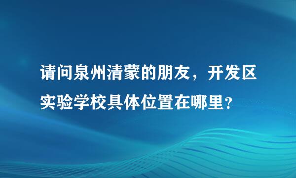 请问泉州清蒙的朋友，开发区实验学校具体位置在哪里？