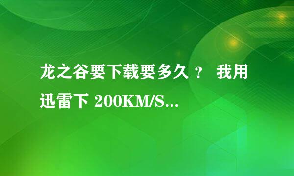 龙之谷要下载要多久 ？ 我用迅雷下 200KM/S——400KB/S