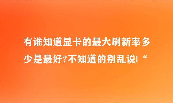 有谁知道显卡的最大刷新率多少是最好?不知道的别乱说|“