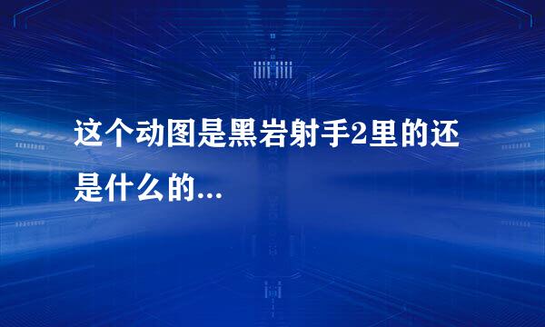 这个动图是黑岩射手2里的还是什么的...