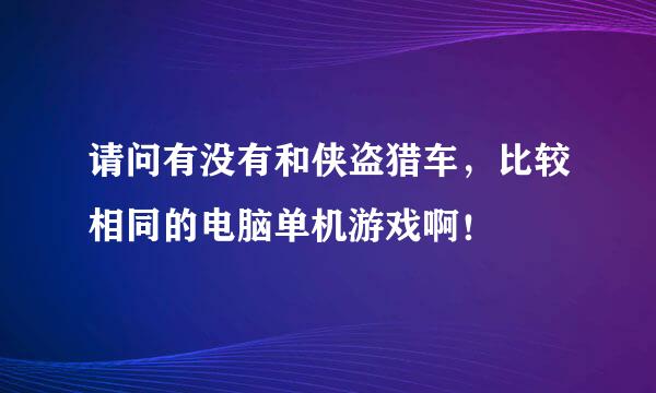 请问有没有和侠盗猎车，比较相同的电脑单机游戏啊！