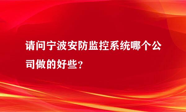 请问宁波安防监控系统哪个公司做的好些？