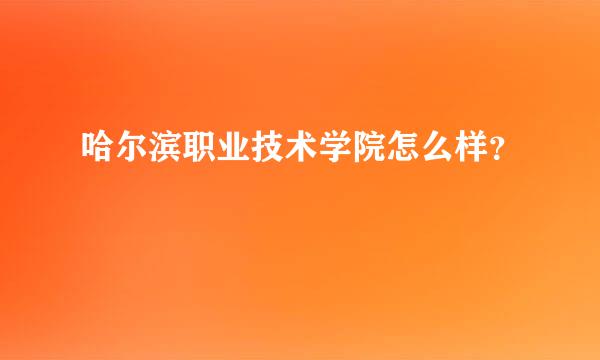 哈尔滨职业技术学院怎么样？