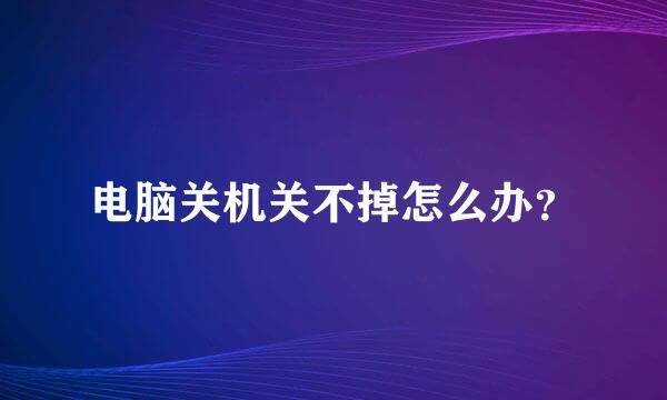 电脑关机关不掉怎么办？