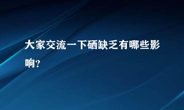 大家交流一下硒缺乏有哪些影响？