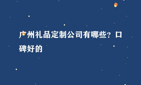 广州礼品定制公司有哪些？口碑好的