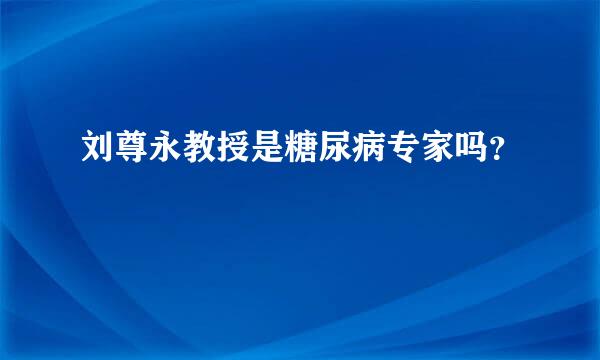 刘尊永教授是糖尿病专家吗？