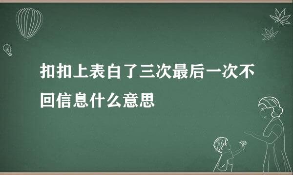 扣扣上表白了三次最后一次不回信息什么意思