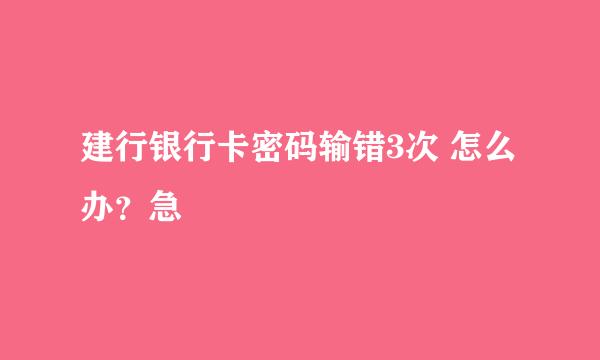 建行银行卡密码输错3次 怎么办？急