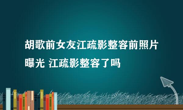 胡歌前女友江疏影整容前照片曝光 江疏影整容了吗