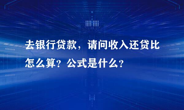 去银行贷款，请问收入还贷比怎么算？公式是什么？