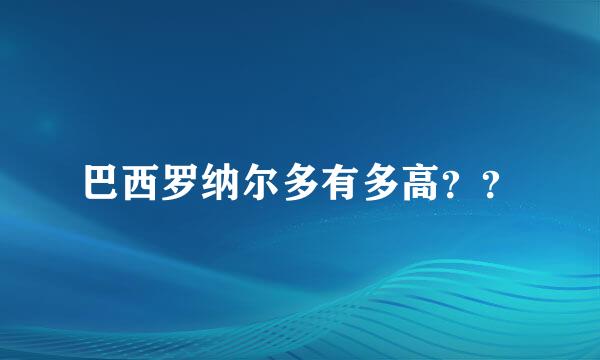 巴西罗纳尔多有多高？？