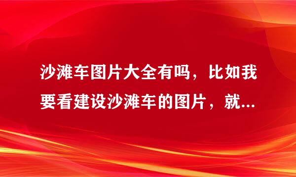 沙滩车图片大全有吗，比如我要看建设沙滩车的图片，就是各厂家沙滩车的图片都能看到