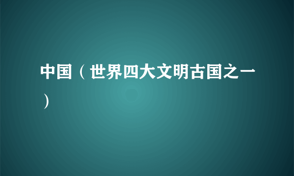 中国（世界四大文明古国之一）