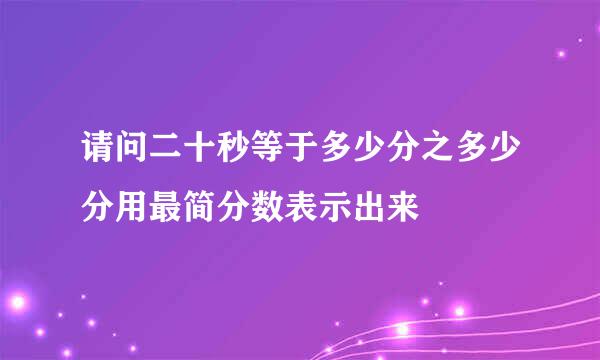 请问二十秒等于多少分之多少分用最简分数表示出来