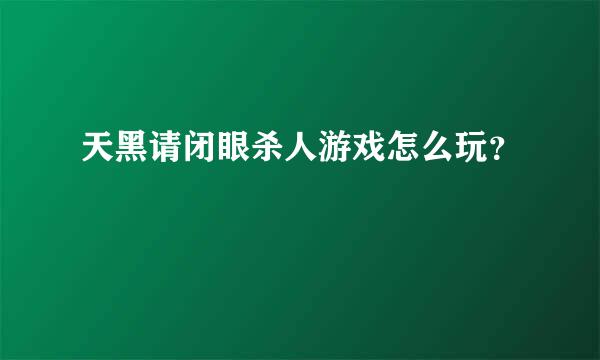 天黑请闭眼杀人游戏怎么玩？