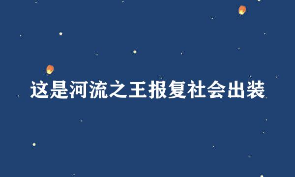 这是河流之王报复社会出装