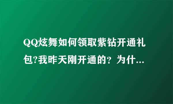 QQ炫舞如何领取紫钻开通礼包?我昨天刚开通的？为什么领取不了？求解、、谢谢