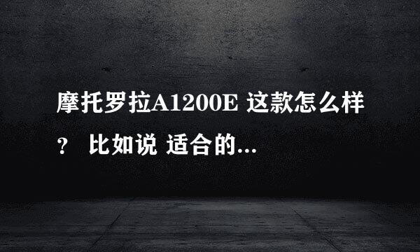 摩托罗拉A1200E 这款怎么样？ 比如说 适合的软件多少？ QQ能用哪个版本的？ 还有 通话的声音大小，