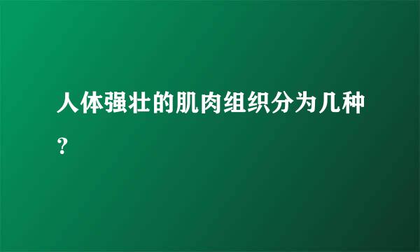 人体强壮的肌肉组织分为几种？