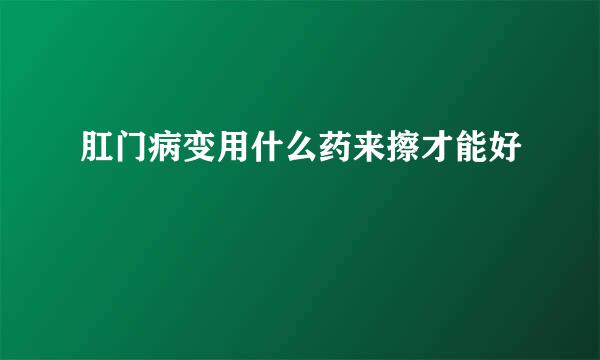 肛门病变用什么药来擦才能好