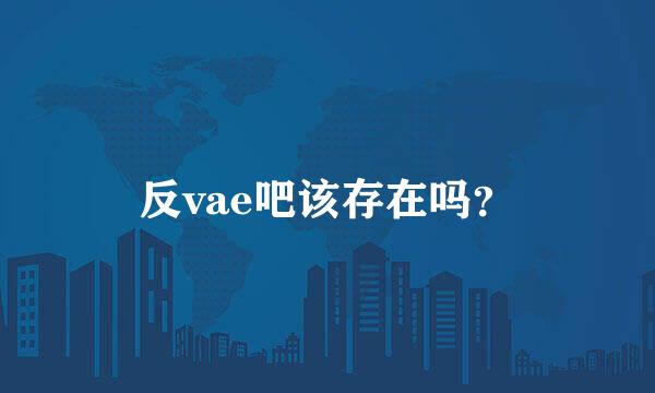 反vae吧该存在吗？