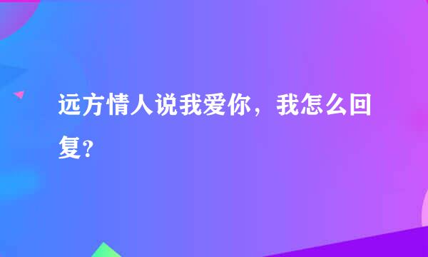 远方情人说我爱你，我怎么回复？