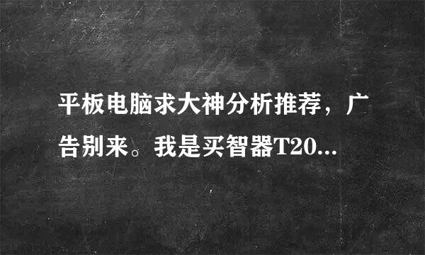 平板电脑求大神分析推荐，广告别来。我是买智器T20呢，还是华为新出的meidiapad 10 FHD?