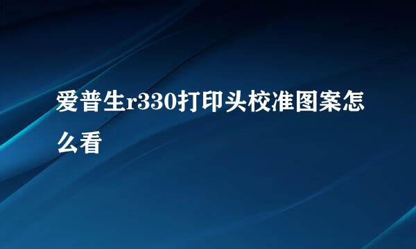 爱普生r330打印头校准图案怎么看