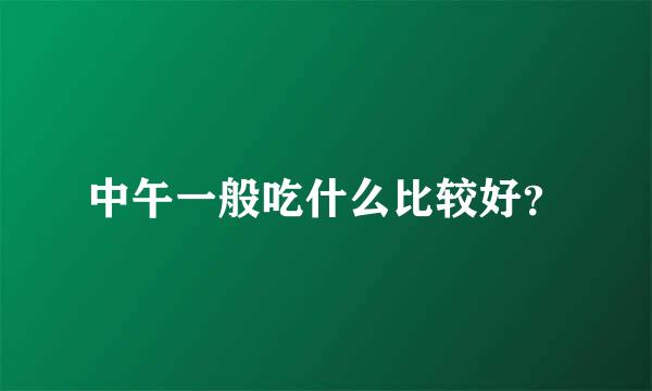 中午一般吃什么比较好？