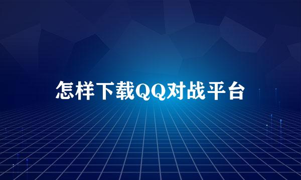 怎样下载QQ对战平台