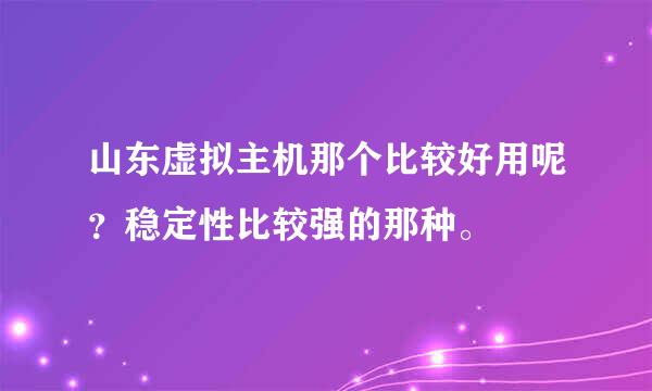 山东虚拟主机那个比较好用呢？稳定性比较强的那种。