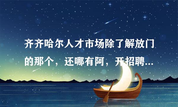 齐齐哈尔人才市场除了解放门的那个，还哪有阿，开招聘会的那种，