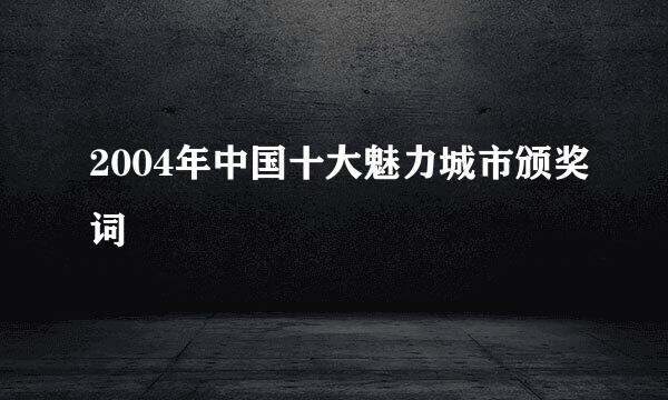 2004年中国十大魅力城市颁奖词