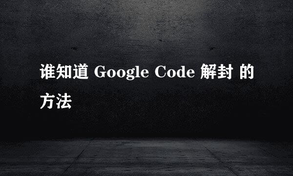 谁知道 Google Code 解封 的方法